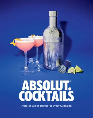 Absolut. Cocteiluri: Absolut Vodka Drinks pentru orice ocazie - Absolut. Cocktails: Absolut Vodka Drinks for Every Occasion