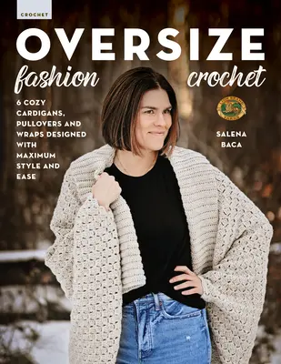 Oversize Fashion Crochet: 6 cardigane, pulovere și învelitori confortabile concepute cu stil și ușurință maxime - Oversize Fashion Crochet: 6 Cozy Cardigans, Pullovers & Wraps Designed with Maximum Style and Ease