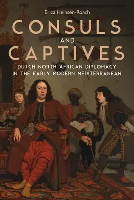 Consuli și captivi: Diplomația olandezo-nord-africană în Mediterana modernă timpurie - Consuls and Captives: Dutch-North African Diplomacy in the Early Modern Mediterranean