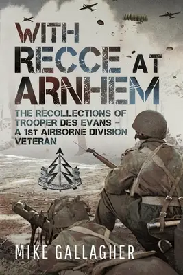 Cu recunoaștere la Arnhem: Amintirile soldatului Des Evans - un veteran al Diviziei 1 Aeropurtate - With Recce at Arnhem: The Recollections of Trooper Des Evans - A 1st Airborne Division Veteran
