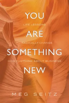 Ești ceva nou: lecții de viață pentru a schimba radical modul în care te prezinți în afaceri - You Are Something New: life lessons to radically change how you show up in business