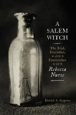 O vrăjitoare din Salem: Procesul, execuția și exonerarea Rebeccăi Nurse - A Salem Witch: The Trial, Execution, and Exoneration of Rebecca Nurse