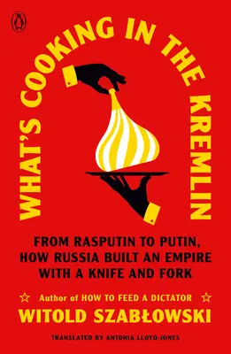 What's Cooking in the Kremlin: De la Rasputin la Putin, cum a construit Rusia un imperiu cu cuțitul și furculița - What's Cooking in the Kremlin: From Rasputin to Putin, How Russia Built an Empire with a Knife and Fork