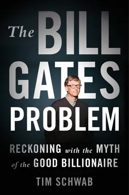 Problema Bill Gates: Recunoașterea mitului bunului miliardar (Reckoning with the Myth of the Good Billionaire) - The Bill Gates Problem: Reckoning with the Myth of the Good Billionaire