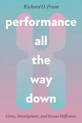Performanță până la capăt: gene, dezvoltare și diferență sexuală (Performance All the Way Down: Genes, Development, and Sexual Difference) - Performance All the Way Down: Genes, Development, and Sexual Difference