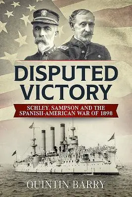 Disputed Victory: Schley, Sampson și războiul hispano-american din 1898 - Disputed Victory: Schley, Sampson and the Spanish-American War of 1898