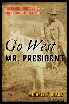 Mergeți spre vest, domnule președinte: Turul Marii Bucle a lui Theodore Roosevelt din 1903 - Go West Mr. President: Theodore Roosevelt's Great Loop Tour of 1903