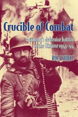 Creuzetul de luptă: Bătăliile defensive ale Germaniei în Ucraina 1943-44 - Crucible of Combat: Germany's Defensive Battles in the Ukraine 1943-44