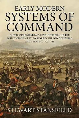 Sisteme moderne timpurii de comandă: Generalii reginei Ana, ofițerii de stat major și conducerea războiului aliat în Țările de Jos și Germania, 1702-1711 - Early Modern Systems of Command: Queen Anne's Generals, Staff Officers and the Direction of Allied Warfare in the Low Countries and Germany, 1702-1711
