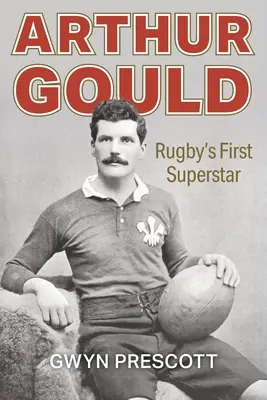 Arthur Gould: Primul superstar al rugby-ului - Arthur Gould: Rugby's First Superstar