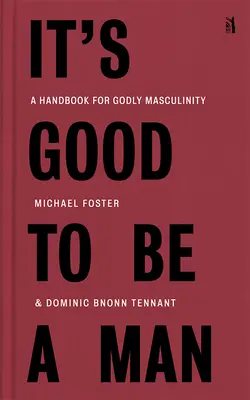 It's Good to Be a Man: A Handbook for Godly Masculinity (Manual de masculinitate evlavioasă) - It's Good to Be a Man: A Handbook for Godly Masculinity