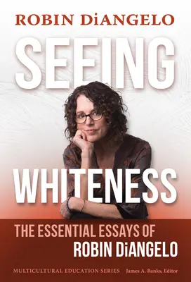Seeing Whiteness: Eseurile esențiale ale lui Robin Diangelo - Seeing Whiteness: The Essential Essays of Robin Diangelo