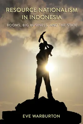 Naționalismul resurselor în Indonezia: boom-uri, afaceri mari și stat - Resource Nationalism in Indonesia: Booms, Big Business, and the State