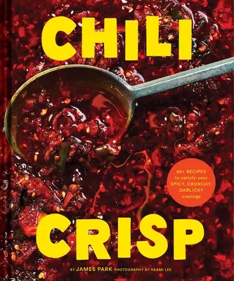 Chili Crisp: 50+ rețete pentru a-ți satisface poftele picante, crocante și cu usturoi - Chili Crisp: 50+ Recipes to Satisfy Your Spicy, Crunchy, Garlicky Cravings