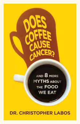 Cafeaua provoacă cancer? And 8 More Myths about the Food We Eat - Does Coffee Cause Cancer?: And 8 More Myths about the Food We Eat