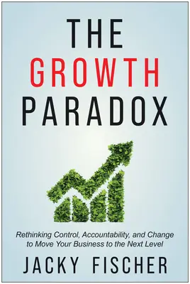 Paradoxul creșterii: Regândirea controlului, responsabilității și schimbării pentru a vă trece afacerea la nivelul următor - The Growth Paradox: Rethinking Control, Accountability, and Change to Move Your Business to the Next Level