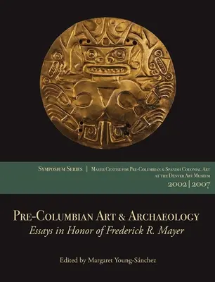 Artă și arheologie precolumbiană: Essays in Honor of Frederick R. Mayer: Lucrări de la simpozioanele 2002 & 2007 Mayer Center de la Muzeul de Artă din Denver - Pre-Columbian Art & Archaeology: Essays in Honor of Frederick R. Mayer: Papers from the 2002 & 2007 Mayer Center Symposia at the Denver Art Museum