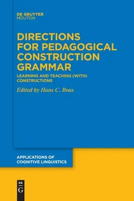 Direcții pentru gramatica pedagogică a construcțiilor: învățarea și predarea (cu) construcțiile - Directions for Pedagogical Construction Grammar: Learning and Teaching (With) Constructions