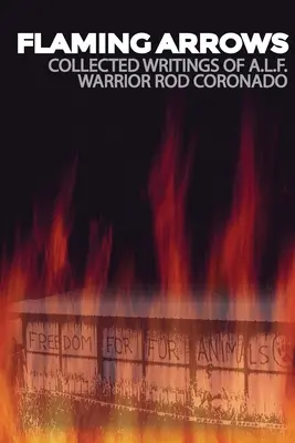 Săgeți în flăcări: Scrieri ale activistului Rod Coronado de la Frontul pentru Eliberarea Animalelor (A.L.F.) - Flaming Arrows: Writings of Animal Liberation Front (A.L.F.) Activist Rod Coronado