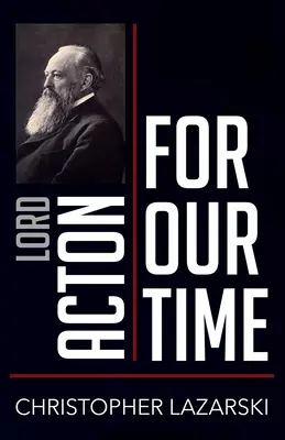 Lordul Acton pentru vremurile noastre - Lord Acton for Our Time