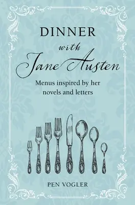 Cina cu Jane Austen: Meniuri inspirate de romanele și scrisorile ei - Dinner with Jane Austen: Menus Inspired by Her Novels and Letters