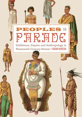Peoples on Parade - Exhibitions, Empire, and Anthropology in Nineteenth-century Britain
