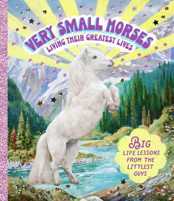 Cai foarte mici care își trăiesc cele mai grozave vieți: Lecții mari de viață de la cei mai mici băieți - Very Small Horses Living Their Greatest Lives: Big Life Lessons from the Littlest Guys