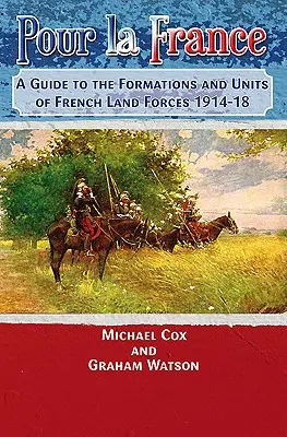 Pour La France: Un ghid al formațiunilor și unităților forțelor terestre franceze 1914-18 - Pour La France: A Guide to the Formations and Units of French Land Forces 1914-18