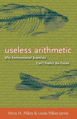 Aritmetică inutilă: Why Environmental Scientists Can't Predict the Future (De ce oamenii de știință din domeniul mediului nu pot prezice viitorul) - Useless Arithmetic: Why Environmental Scientists Can't Predict the Future