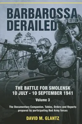 Barbarossa a deraiat: Bătălia pentru Smolensk 10 iulie-10 septembrie 1941: Volumul 3 - Documentarul însoțitor. Tabele, ordine și rapoarte întocmite de P - Barbarossa Derailed: The Battle for Smolensk 10 July-10 September 1941: Volume 3 - The Documentary Companion. Tables, Orders and Reports Prepared by P