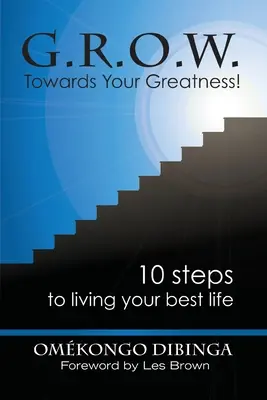 G.R.O.W. Spre măreția ta! 10 pași pentru a-ți trăi cea mai bună viață - G.R.O.W. Towards Your Greatness! 10 Steps To Living Your Best Life