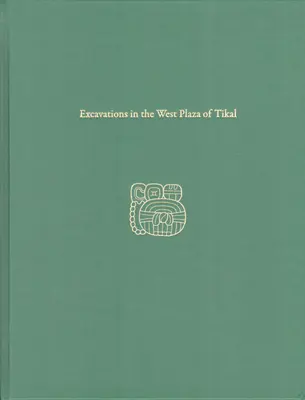 Excavații în Piața de Vest din Tikal: Raportul Tikal 17 - Excavations in the West Plaza of Tikal: Tikal Report 17