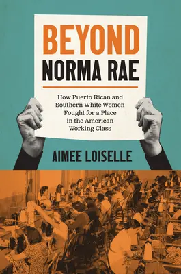 Dincolo de Norma Rae: Cum femeile portoricane și femeile albe din sud au luptat pentru un loc în clasa muncitoare americană - Beyond Norma Rae: How Puerto Rican and Southern White Women Fought for a Place in the American Working Class