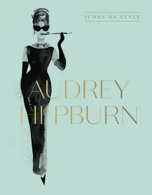 Audrey Hepburn: Icoane de stil, pentru fanii lui Megan Hess, Little Booksof Fashion și Complete Catwalk Collections - Audrey Hepburn: Icons of Style, for Fans of Megan Hess, the Little Booksof Fashion and the Complete Catwalk Collections