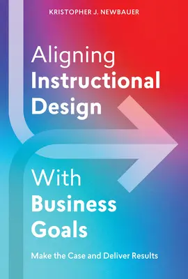 Alinierea designului educațional cu obiectivele de afaceri: Prezentați argumentele și obțineți rezultate - Aligning Instructional Design with Business Goals: Make the Case and Deliver Results