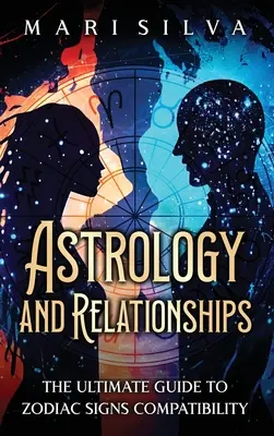 Astrologie și relații: Ghidul suprem pentru compatibilitatea semnelor zodiacale - Astrology and Relationships: The Ultimate Guide to Zodiac Signs Compatibility