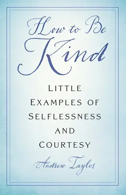 Cum să fii amabil: Mici exemple de altruism și curtoazie - How to Be Kind: Little Examples of Selflessness and Courtesy