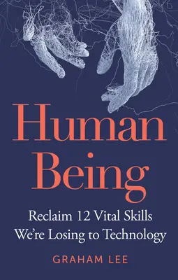 Ființă umană: Recuperarea a 12 abilități vitale pe care le pierdem în fața tehnologiei - Human Being: Reclaim 12 Vital Skills We're Losing to Technology