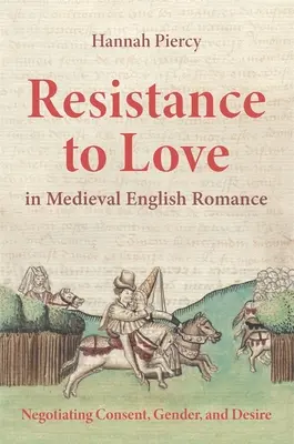 Rezistența la dragoste în romanul medieval englez: Negocierea consimțământului, genului și dorinței - Resistance to Love in Medieval English Romance: Negotiating Consent, Gender, and Desire