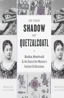 În umbra lui Quetzalcoatl: Zelia Nuttall și căutarea civilizațiilor antice din Mexic - In the Shadow of Quetzalcoatl: Zelia Nuttall and the Search for Mexico's Ancient Civilizations