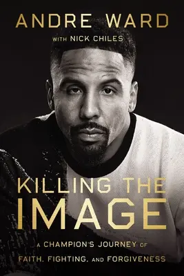 Killing the Image: Călătoria de credință, luptă și iertare a unui campion - Killing the Image: A Champion's Journey of Faith, Fighting, and Forgiveness