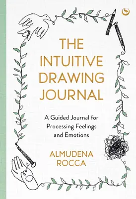 Jurnalul de desenare intuitivă: Un jurnal ghidat pentru procesarea sentimentelor și emoțiilor - The Intuitive Drawing Journal: A Guided Journal for Processing Feelings and Emotions