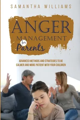Managementul furiei pentru părinți: Metode și strategii avansate pentru a fi mai calm și mai răbdător cu copiii tăi - Anger Management for Parents: Advanced Methods and Strategies to be Calmer and More Patient with Your Children