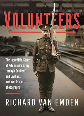 Voluntarii: Incredibila poveste a armatei lui Kitchener prin cuvintele și fotografiile soldaților și civililor - Volunteers: The Incredible Story of Kitchener's Army Through Soldiers' and Civilians' Own Words and Photographs