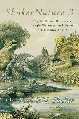ShukerNature (Cartea 3): Dinozaurii din palatul de cristal, morsele din junglă și alte bestii întârziate pe blog - ShukerNature (Book 3): Crystal Palace Dinosaurs, Jungle Walruses, and Other Belated Blog Beasts