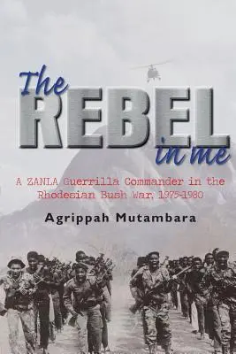 Rebelul din mine: Un comandant al gherilei Zanla în războiul din Rhodesia, 1974-1980 - The Rebel in Me: A Zanla Guerrilla Commander in the Rhodesian Bush War, 1974-1980