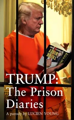 Trump: The Prison Diaries (Jurnalele din închisoare): Make Prison Great Again cu cea mai amuzantă satiră a anului - Trump: The Prison Diaries: Make Prison Great Again with the Funniest Satire of the Year