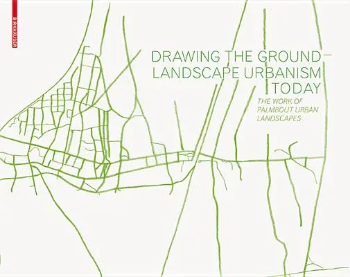 Drawing the Ground - Landscape Urbanism Today - The Work of Palmbout Urban Landscapes