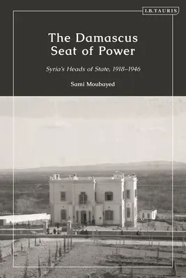 Sediul puterii de la Damasc: șefii de stat sirieni, 1918-1946 - The Damascus Seat of Power: Syria's Heads of State, 1918-1946