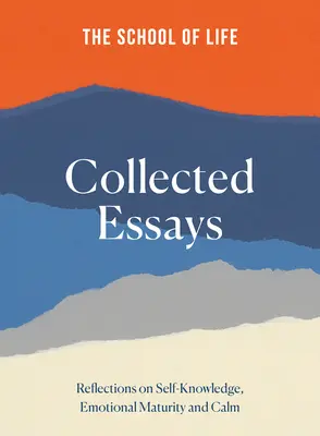 Școala vieții Eseuri colecționate: Reflecții asupra cunoașterii de sine, maturității emoționale și calmului - The School of Life Collected Essays: Reflections on Self-Knowledge, Emotional Maturity and Calm